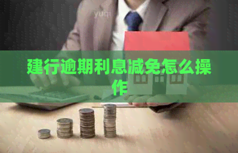 建行逾期利息减免怎么操作