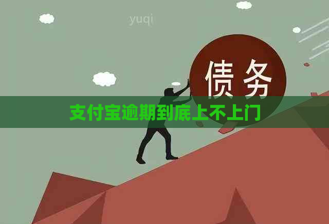 支付宝逾期到底上不上门