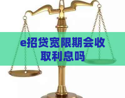 e招贷宽限期会收取利息吗