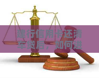 建行信用卡还清车贷后,如何进行注销操作?