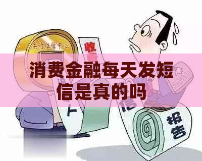 消费金融每天发短信是真的吗 消费金融每天发短信是真的吗