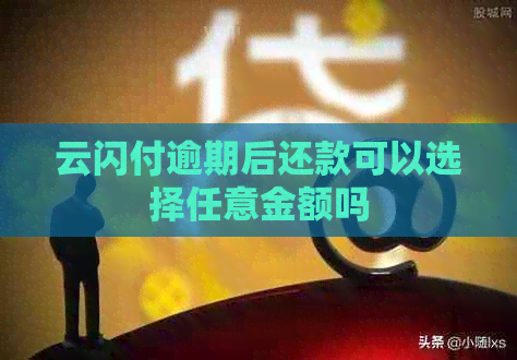 云闪付逾期后还款可以选择任意金额吗