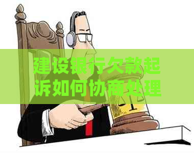 建设银行欠款起诉如何协商处理