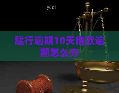 建行逾期10天借款逾期怎么办