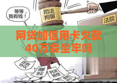 网贷加信用卡欠款40万会坐牢吗