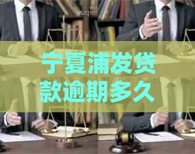宁夏浦发贷款逾期多久起诉法律规定是什么