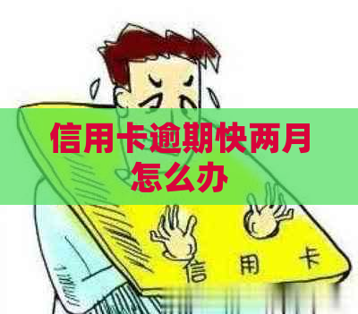 信用卡逾期快两月怎么办