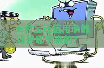 支付宝还信用卡的钱是哪里来的？ - 使用支付宝还款信用卡的资金来源。