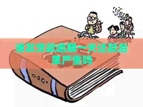 浦发贷款逾期一天还款后果严重吗