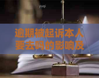 逾期被起诉本人要去吗的影响及后果