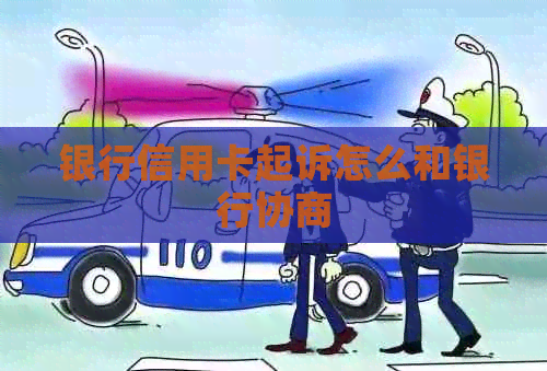 银行信用卡起诉怎么和银行协商