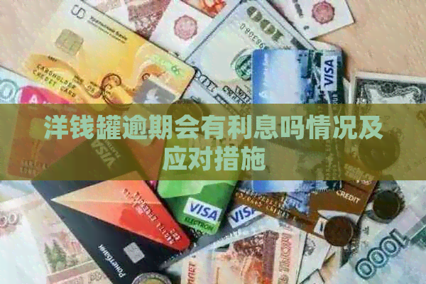 洋钱罐逾期会有利息吗情况及应对措施