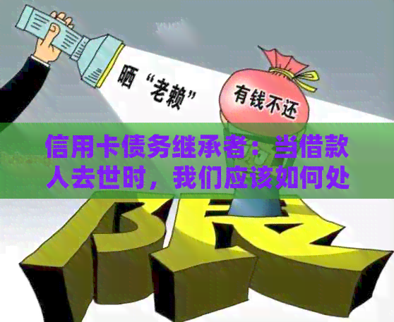 信用卡债务继承者：当借款人去世时，我们应该如何处理？