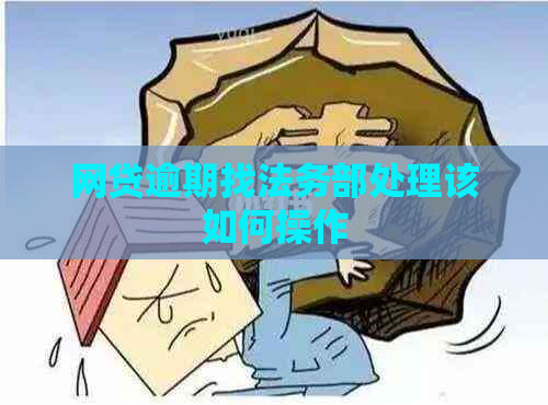网贷逾期找法务部处理该如何操作