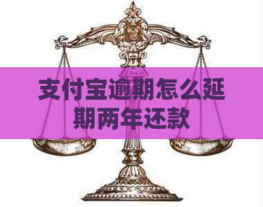 支付宝逾期怎么延期两年还款
