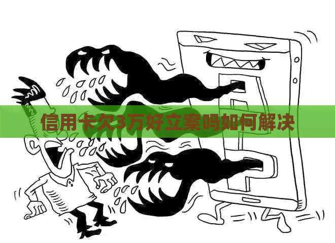 信用卡欠3万好立案吗如何解决