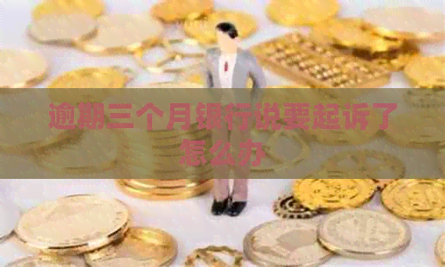 逾期三个月银行说要起诉了怎么办