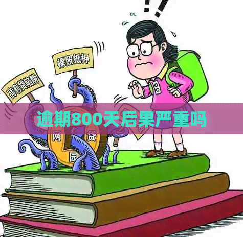 逾期800天后果严重吗