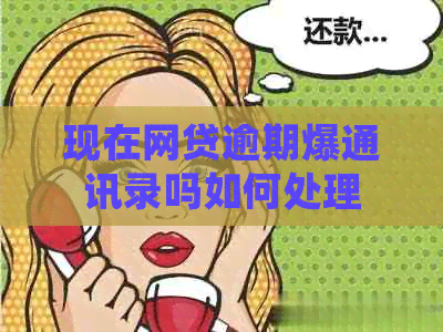 现在网贷逾期爆通讯录吗如何处理