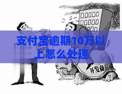 支付宝逾期10万以上怎么处理