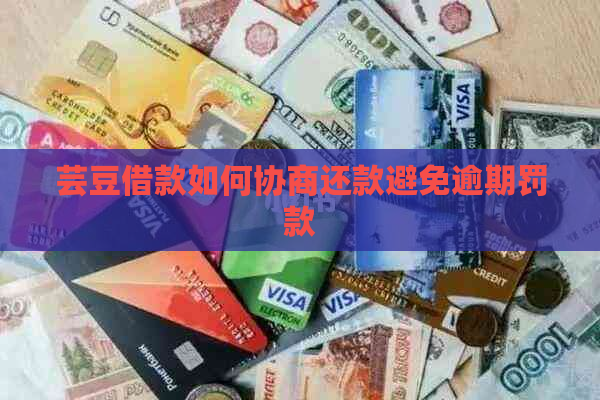 芸豆借款如何协商还款避免逾期罚款