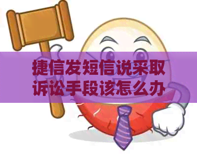 捷信发短信说采取诉讼手段该怎么办