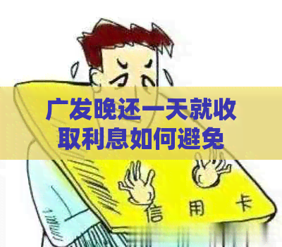 广发晚还一天就收取利息如何避免