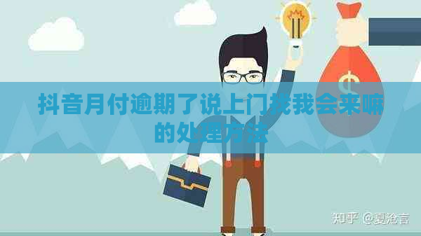 抖音月付逾期了说上门找我会来嘛的处理方法