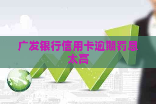 广发银行信用卡逾期罚息太高