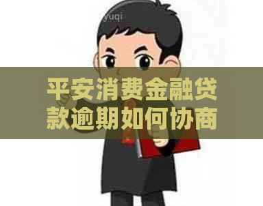 平安消费金融贷款逾期如何协商