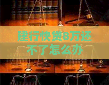 建行快贷8万还不了怎么办