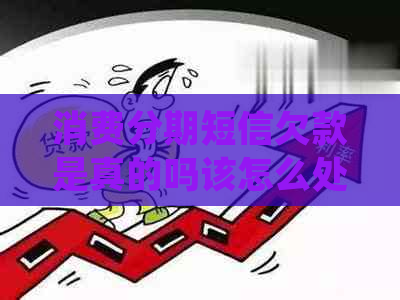 消费分期短信欠款是真的吗该怎么处理