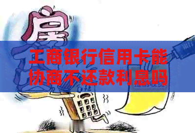 工商银行信用卡能协商不还款利息吗