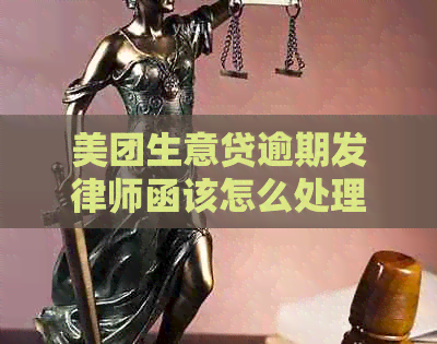 美团生意贷逾期发律师函该怎么处理