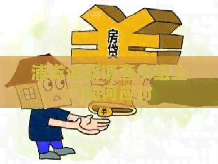 浦发逾期调查小组上门如何应对