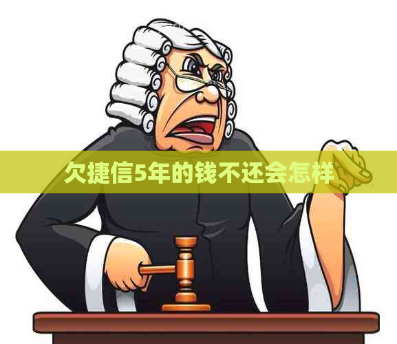 欠捷信5年的钱不还会怎样