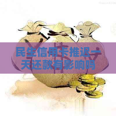民生信用卡推迟一天还款有影响吗
