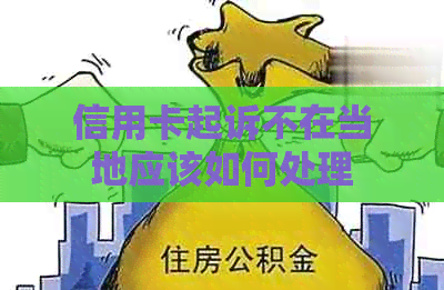 信用卡起诉不在当地应该如何处理