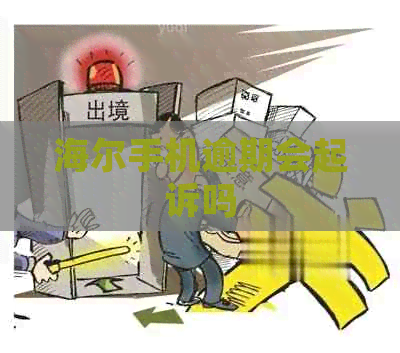 海尔手机逾期会起诉吗