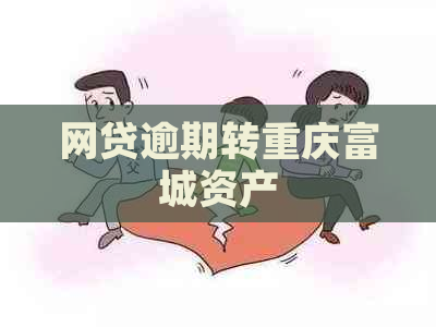 网贷逾期转重庆富城资产