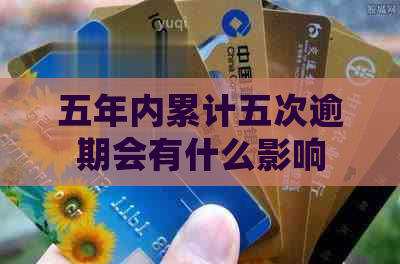 五年内累计五次逾期会有什么影响