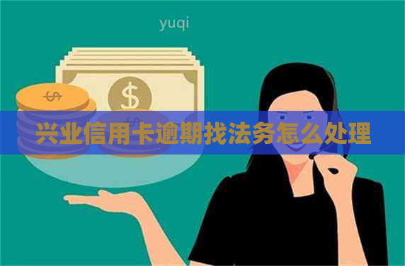 兴业信用卡逾期找法务怎么处理