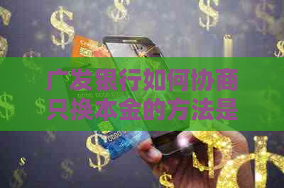 广发银行如何协商只换本金的方法是什么