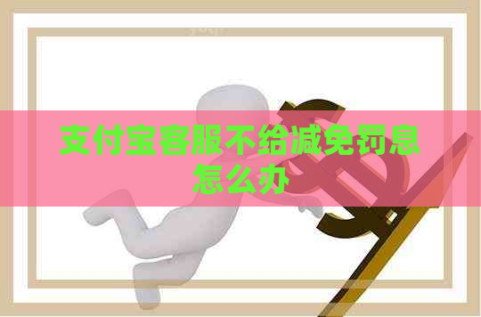 支付宝客服不给减免罚息怎么办
