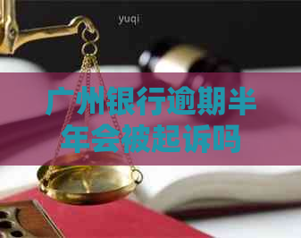 广州银行逾期半年会被起诉吗