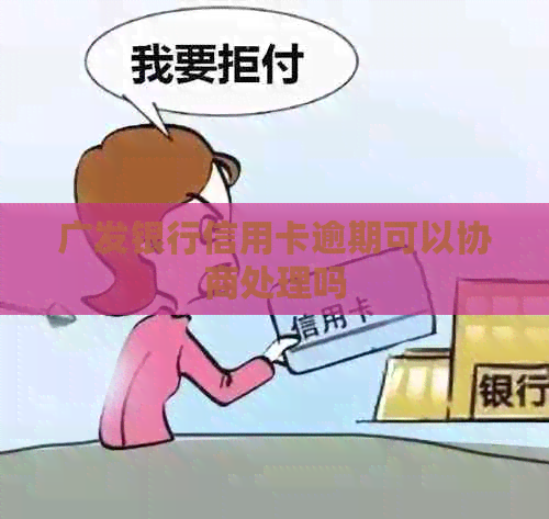 广发银行信用卡逾期可以协商处理吗