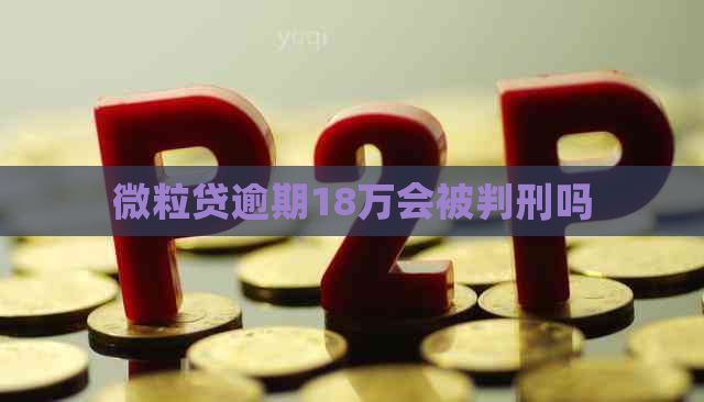 微粒贷逾期18万会被判刑吗