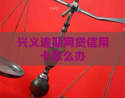 兴义逾期网贷信用卡怎么办