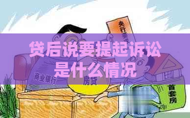 贷后说要提起诉讼是什么情况