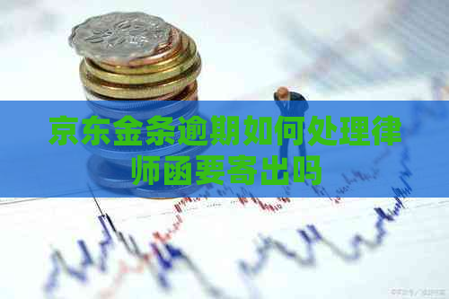京东金条逾期如何处理律师函要寄出吗